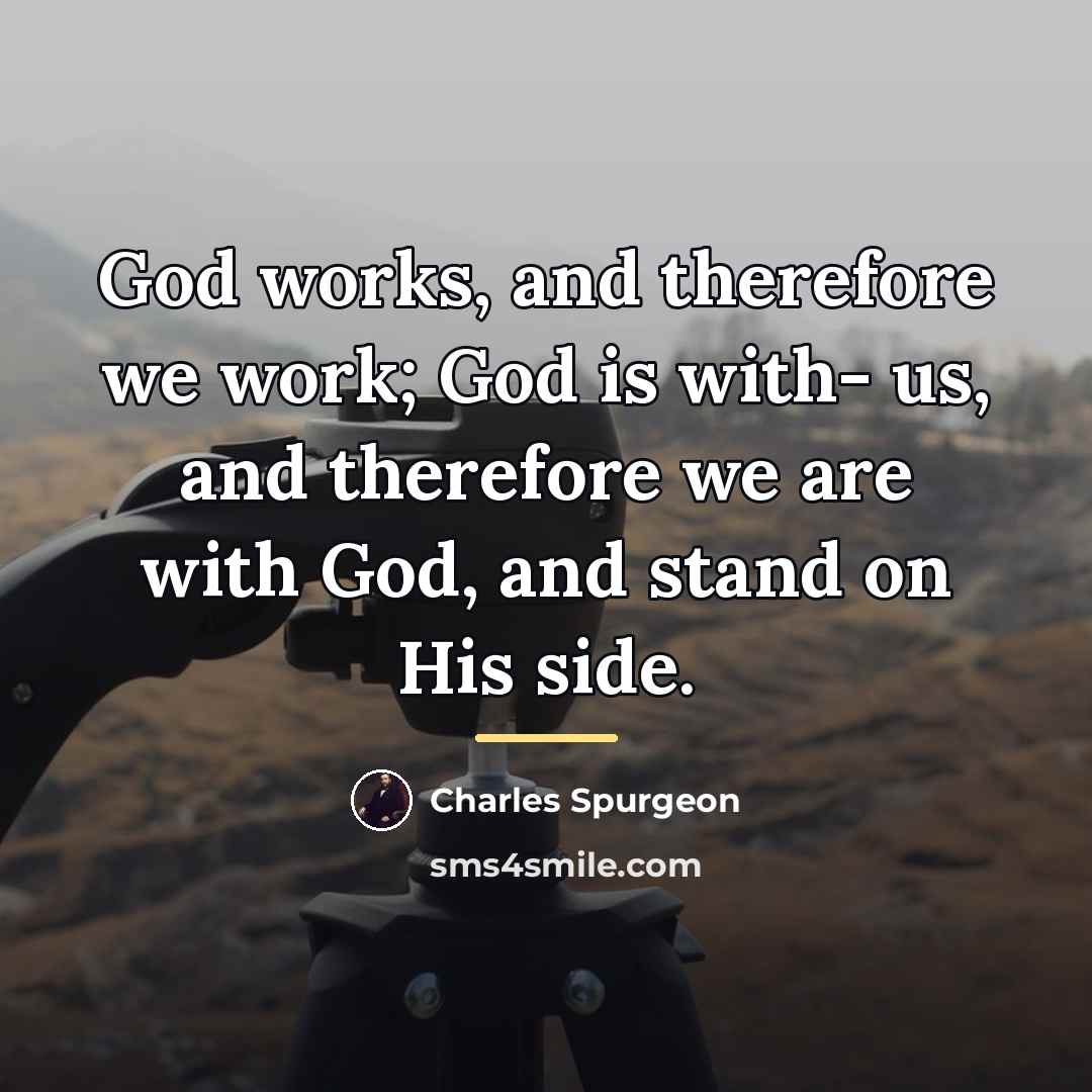 “God works, and therefore we work; God is with- us,…” quote by Charles Spurgeon