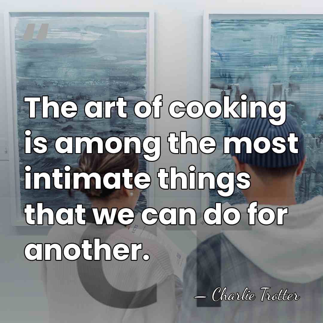 The art of cooking is among the most intimate things that we&hellip; - Charlie Trotter