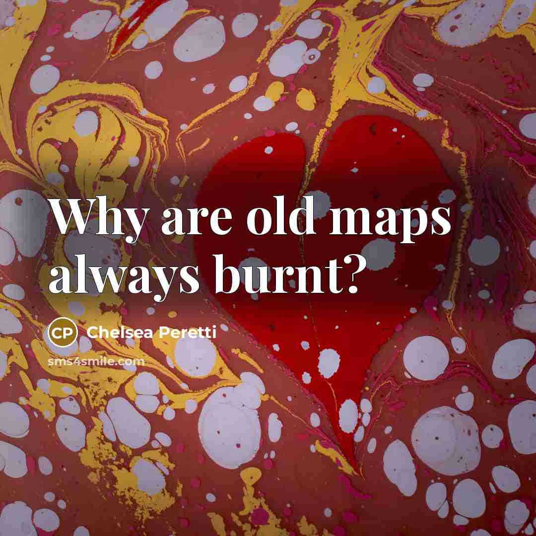 “Why are old maps always burnt?…” quote by Chelsea Peretti