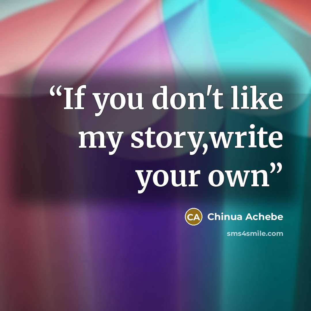“If you don't like my story,write your own” quote by Chinua Achebe