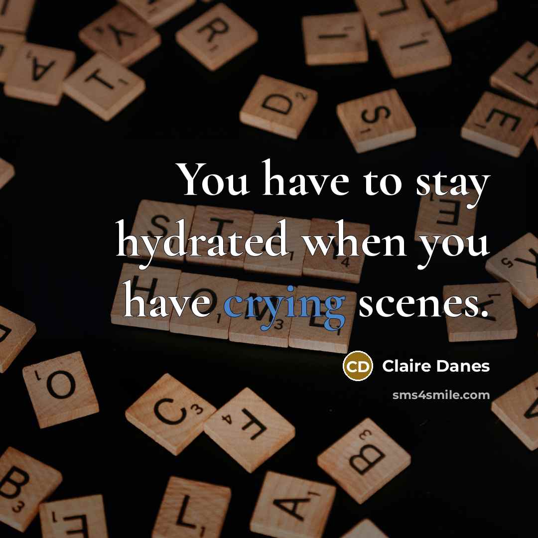 “You have to stay hydrated when you have crying scenes.…” quote by Claire Danes