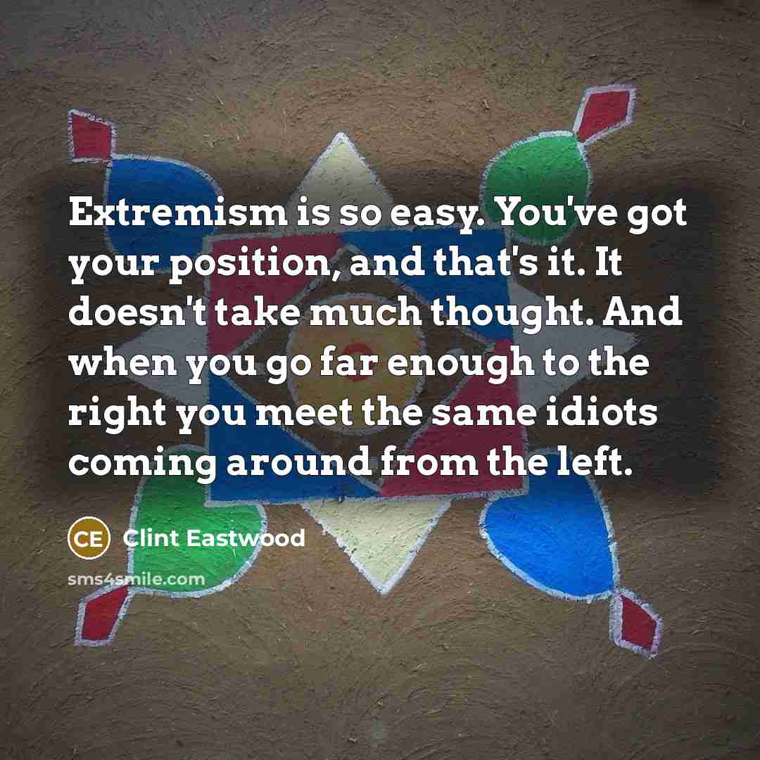 “Extremism is so easy. You've got your position, and that's…” quote by Clint Eastwood