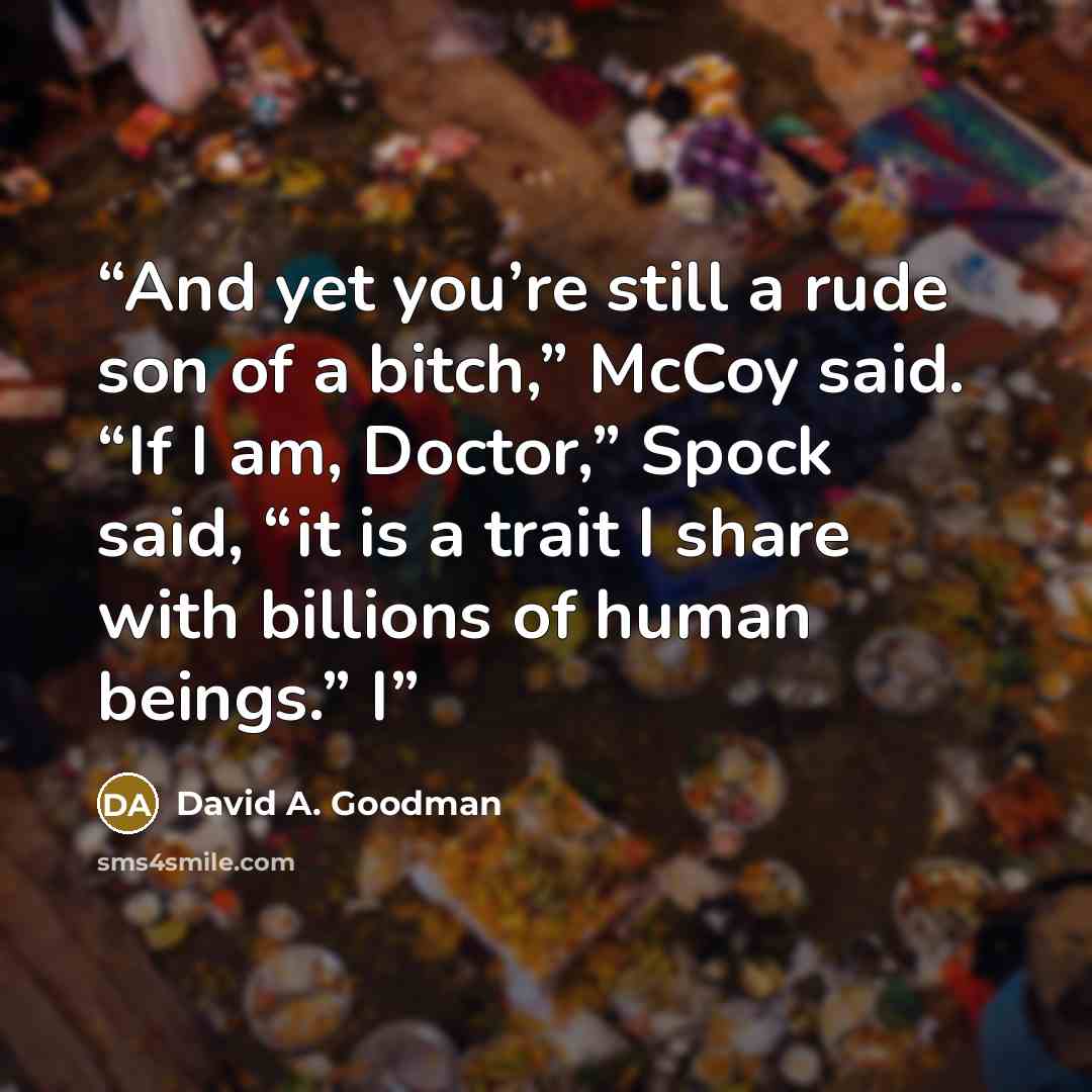 “And yet you’re still a rude son of a bitch,” McCoy said. “If I am, Doctor,” Spock said, “it is a trait I share with billions of human beings.” I” quote by David A. Goodman