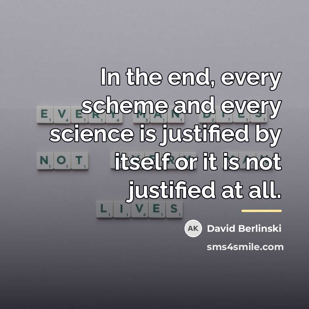 “In the end, every scheme and every science is justified…” quote by David Berlinski
