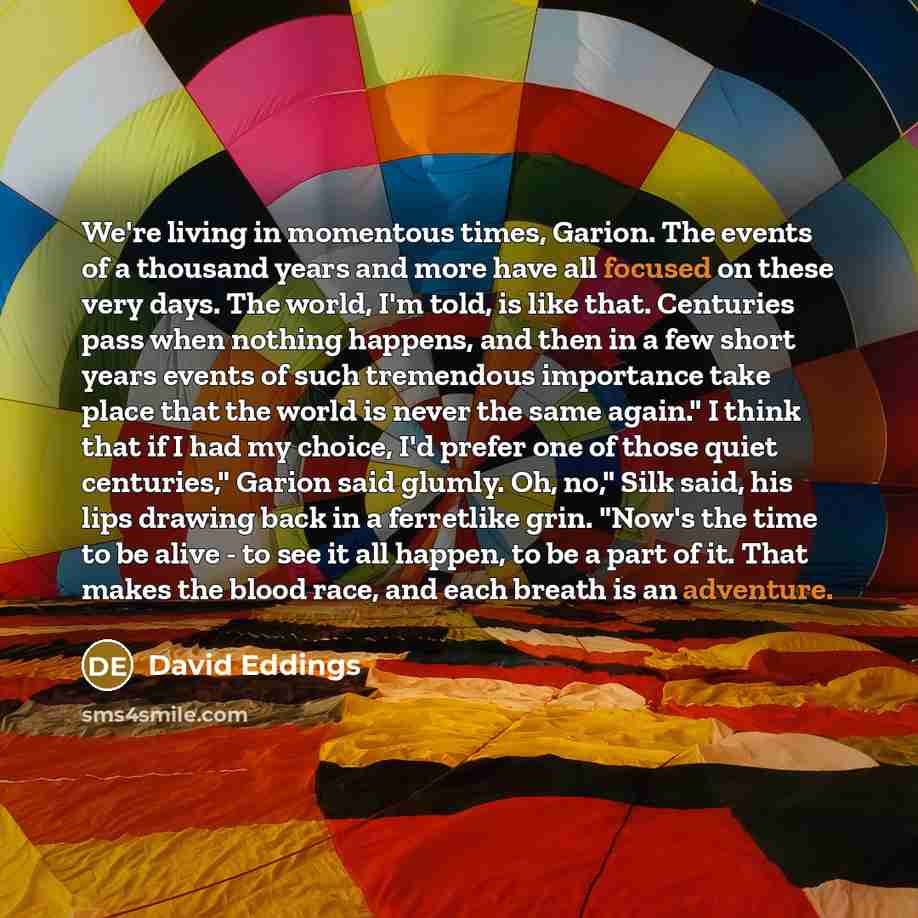 “We're living in momentous times, Garion. The events of a…” quote by David Eddings
