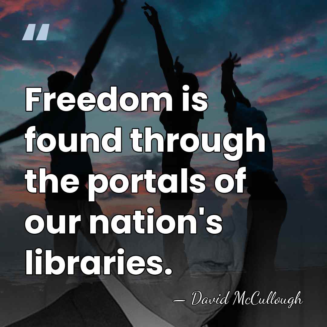 Freedom is found through the portals of our nation's libraries. - David McCullough