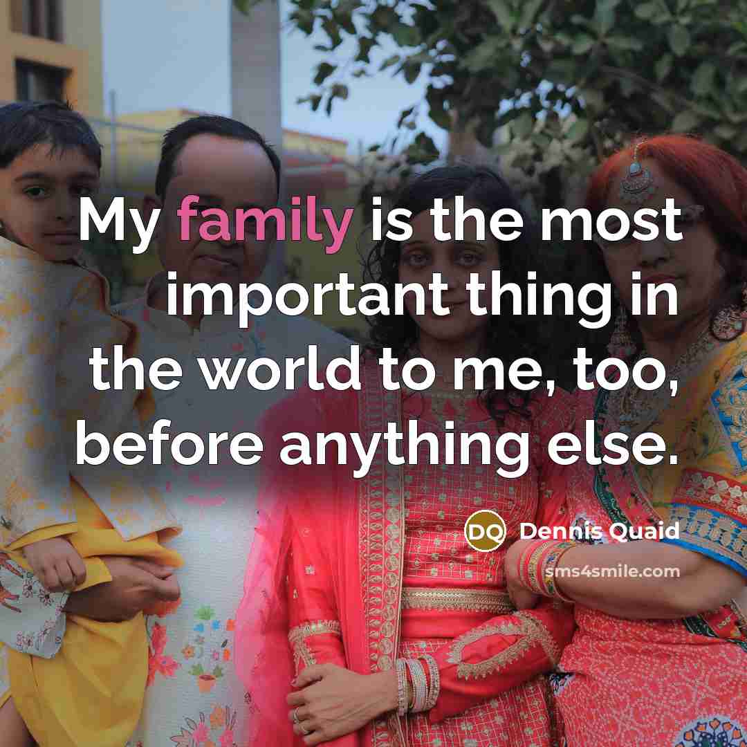 “My family is the most important thing in the world…” quote by Dennis Quaid