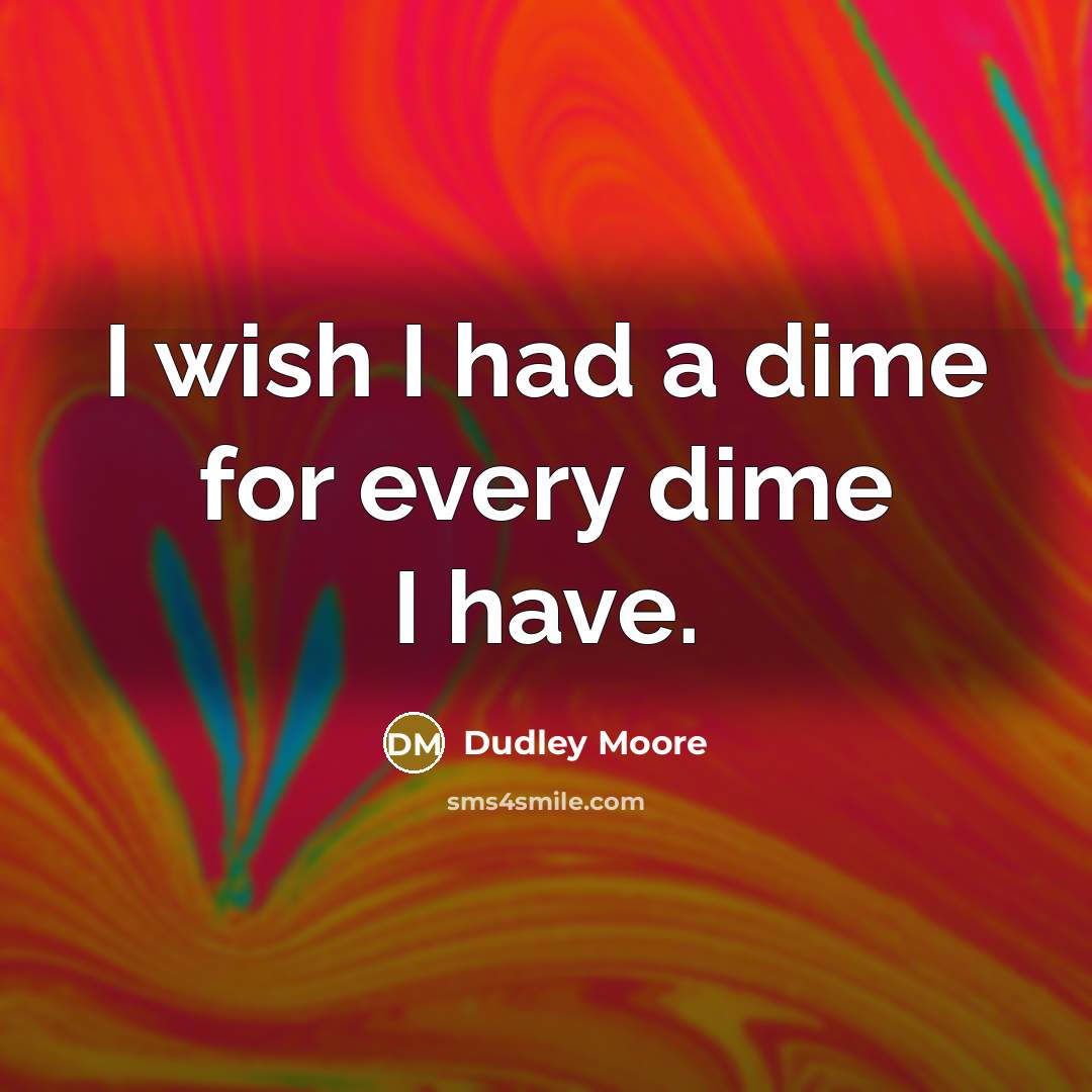 “I wish I had a dime for every dime I…” quote by Dudley Moore