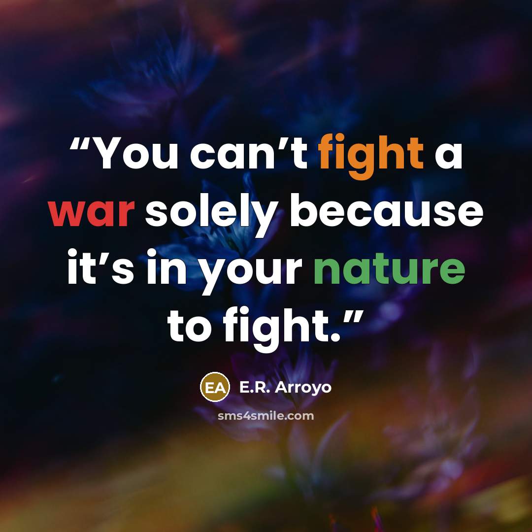 “You can’t fight a war solely because it’s in your nature to fight.” quote by E.R. Arroyo