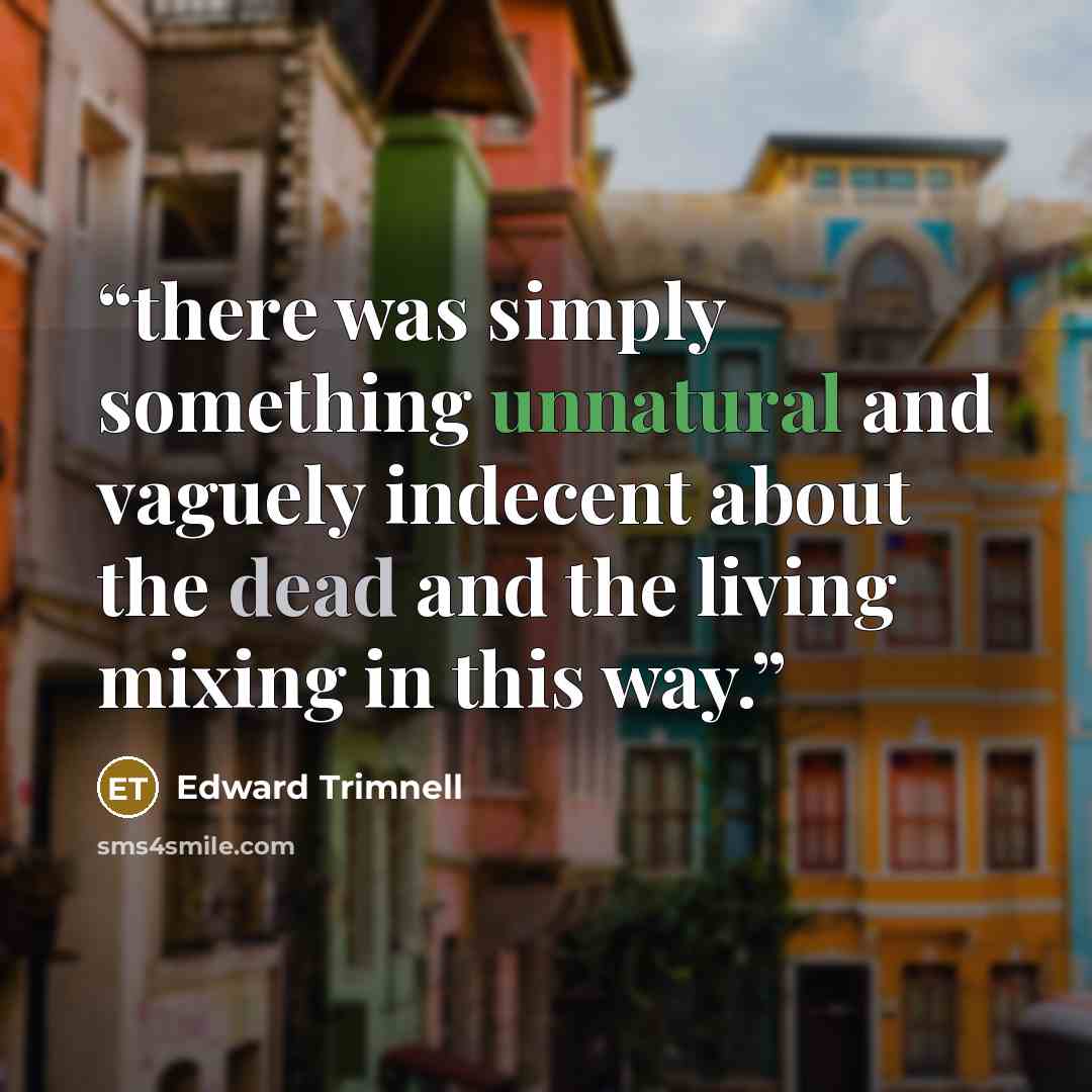 “there was simply something unnatural and vaguely indecent about the dead and the living mixing in this way.” quote by Edward Trimnell