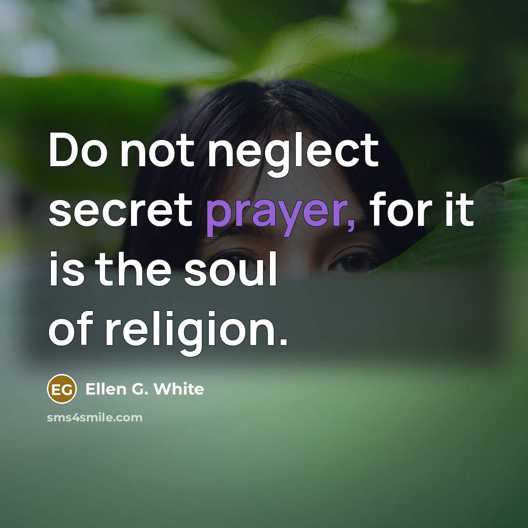 “Do not neglect secret prayer, for it is the soul…” quote by Ellen G. White