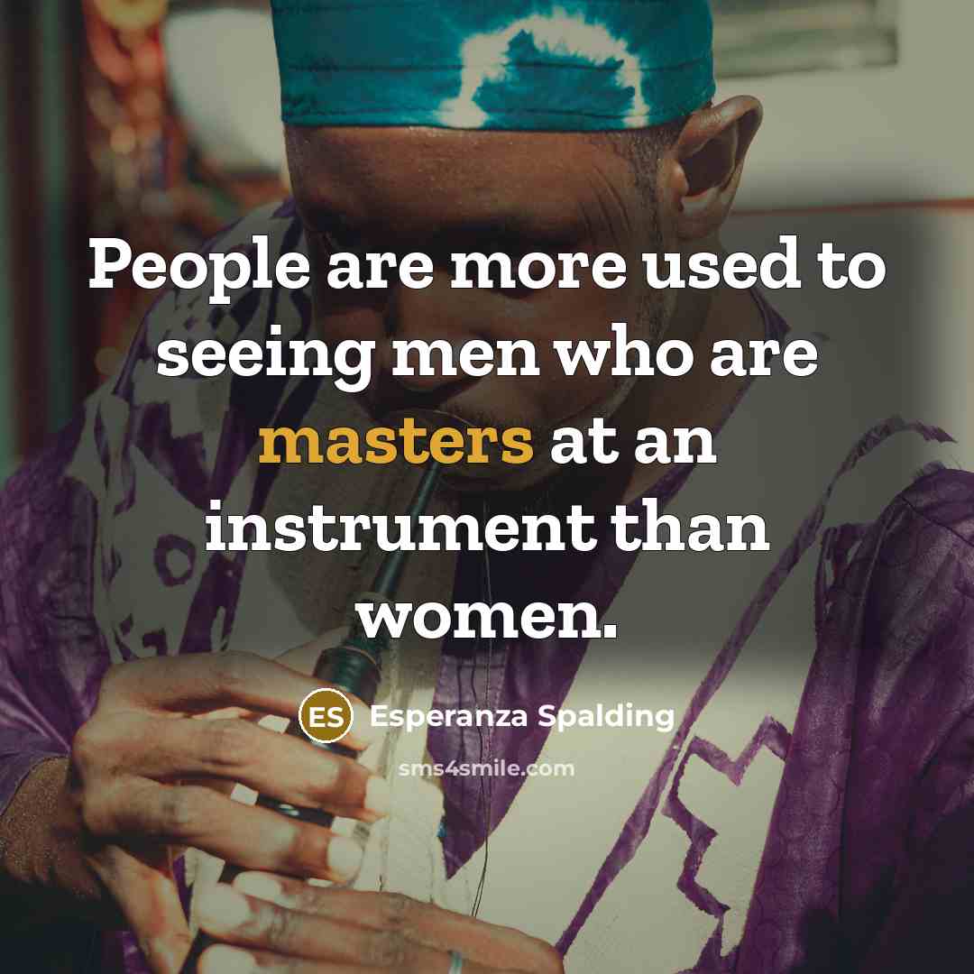 “People are more used to seeing men who are masters at an instrument than women.” quote by Esperanza Spalding