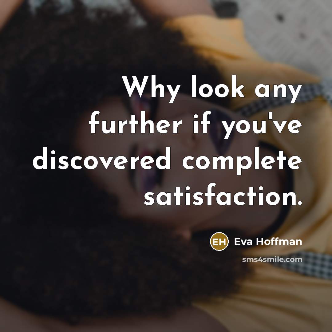 “Why look any further if you've discovered complete satisfaction.…” quote by Eva Hoffman