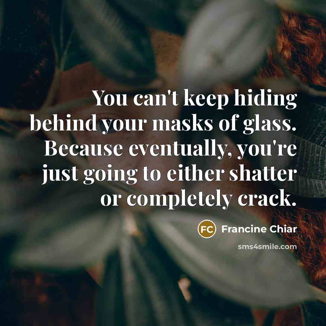 “You can't keep hiding behind your masks of glass. Because…” quote by Francine Chiar
