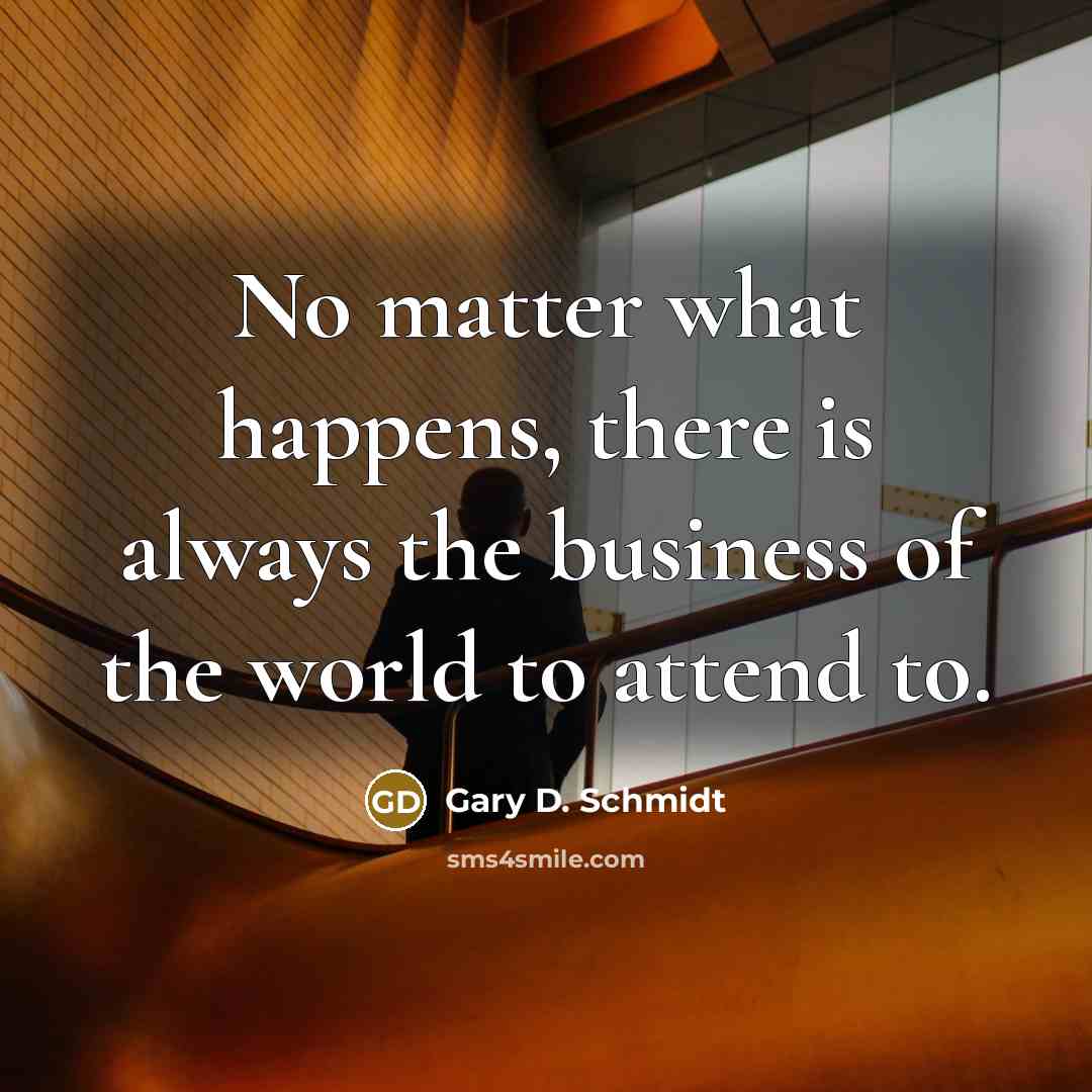 “No matter what happens, there is always the business of…” quote by Gary D. Schmidt