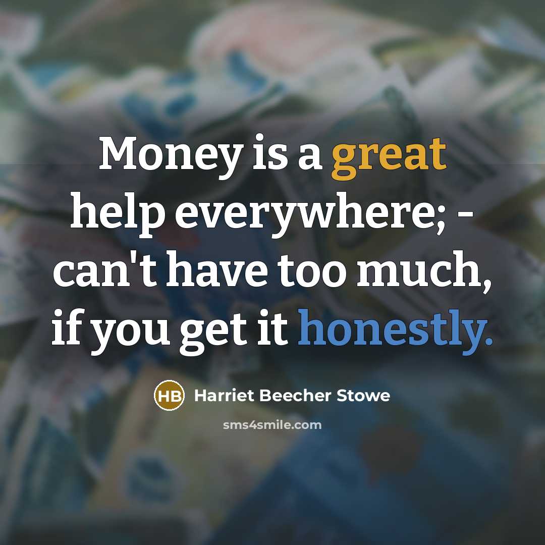 “Money is a great help everywhere; - can't have too much, if you get it honestly.” quote by Harriet Beecher Stowe