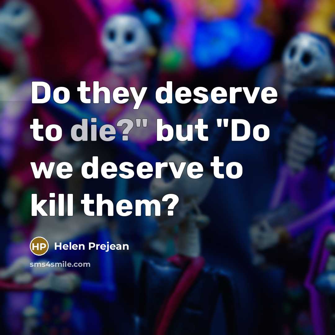 “Do they deserve to die?" but "Do we deserve to…” quote by Helen Prejean