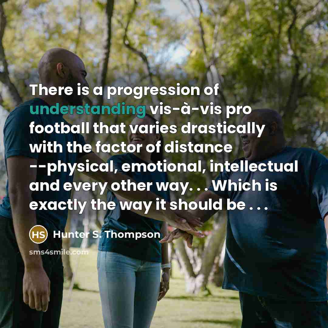 “There is a progression of understanding vis-à-vis pro football that…” quote by Hunter S. Thompson