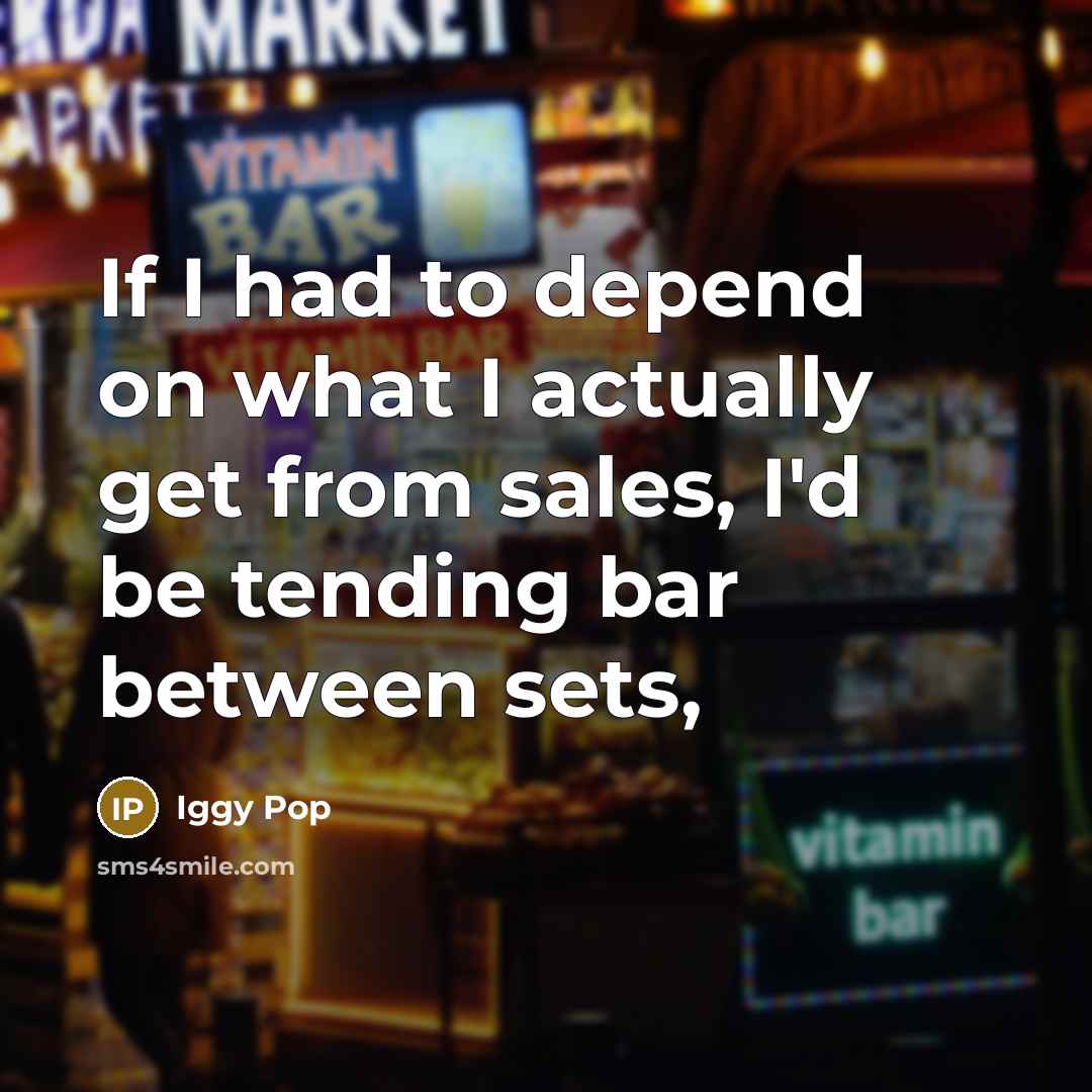 “If I had to depend on what I actually get…” quote by Iggy Pop