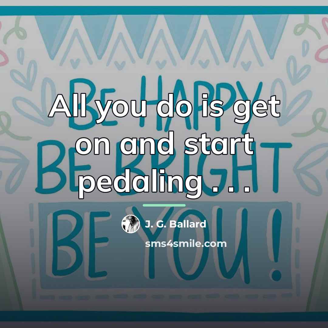 “All you do is get on and start pedaling .…” quote by J. G. Ballard