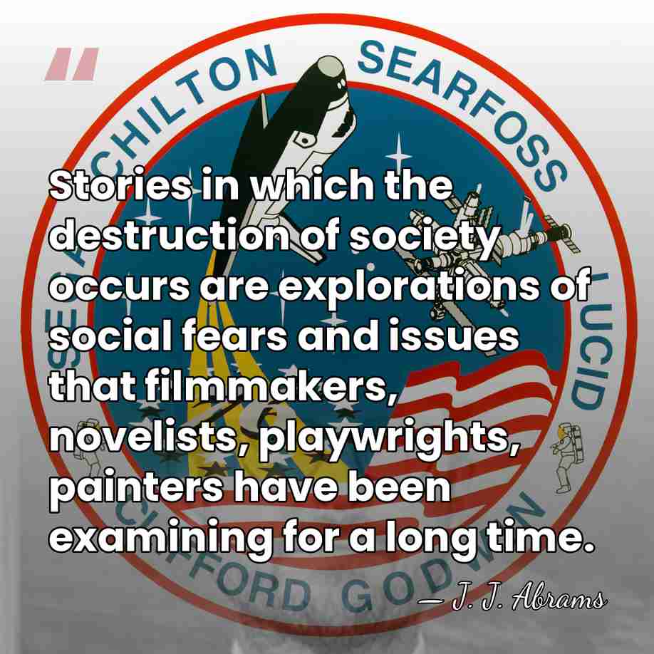 Stories in which the destruction of society occurs are explorations of social&hellip; - J. J. Abrams