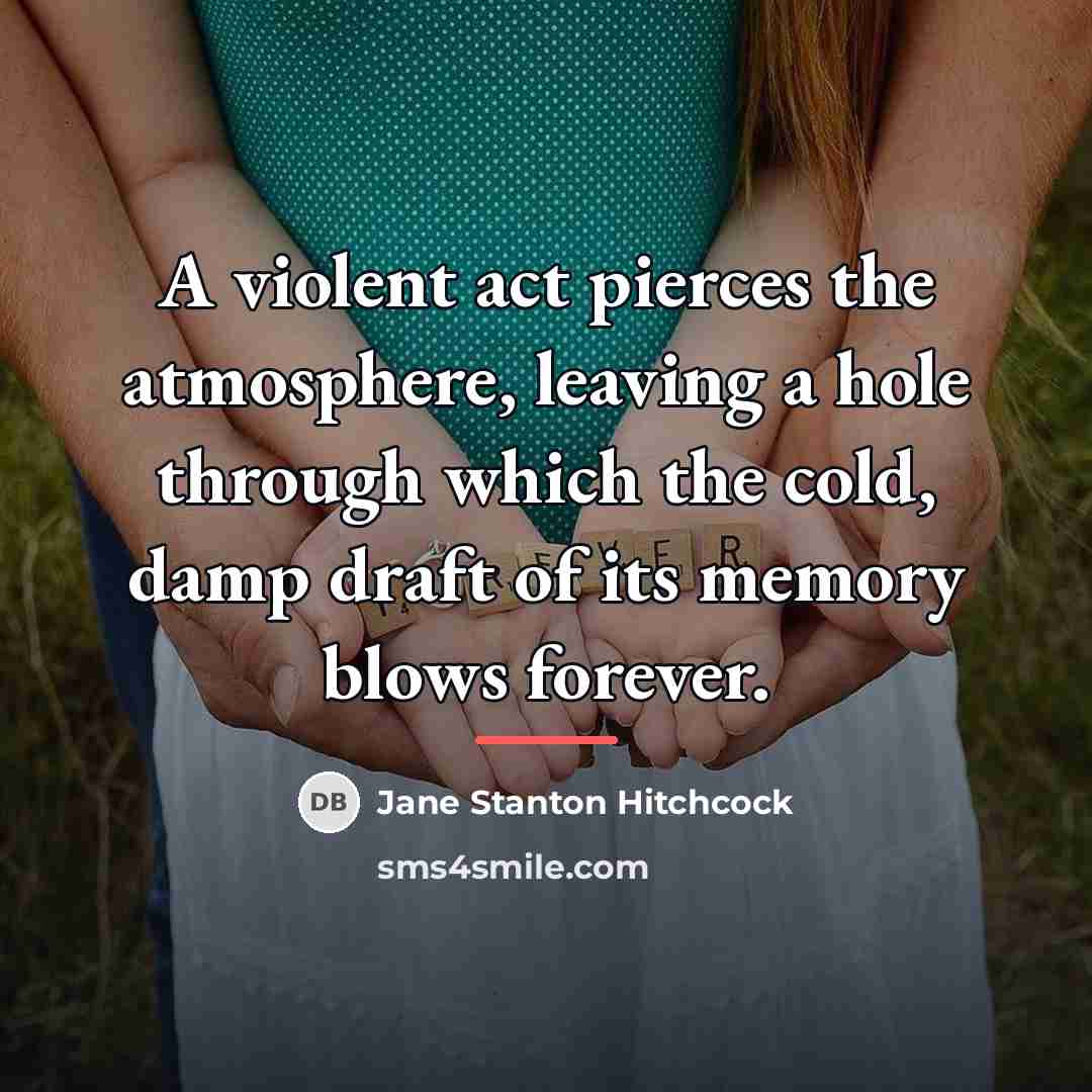 “A violent act pierces the atmosphere, leaving a hole through…” quote by Jane Stanton Hitchcock
