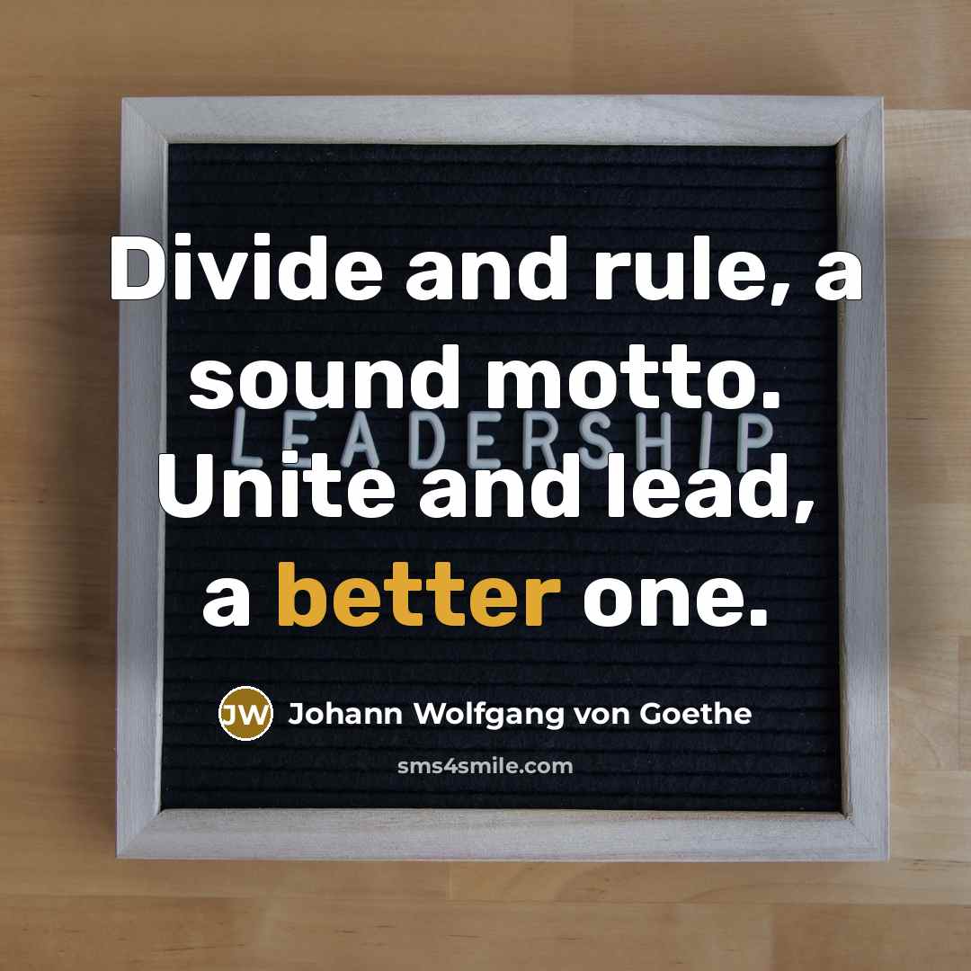 “Divide and rule, a sound motto. Unite and lead, a better one.” quote by Johann Wolfgang von Goethe