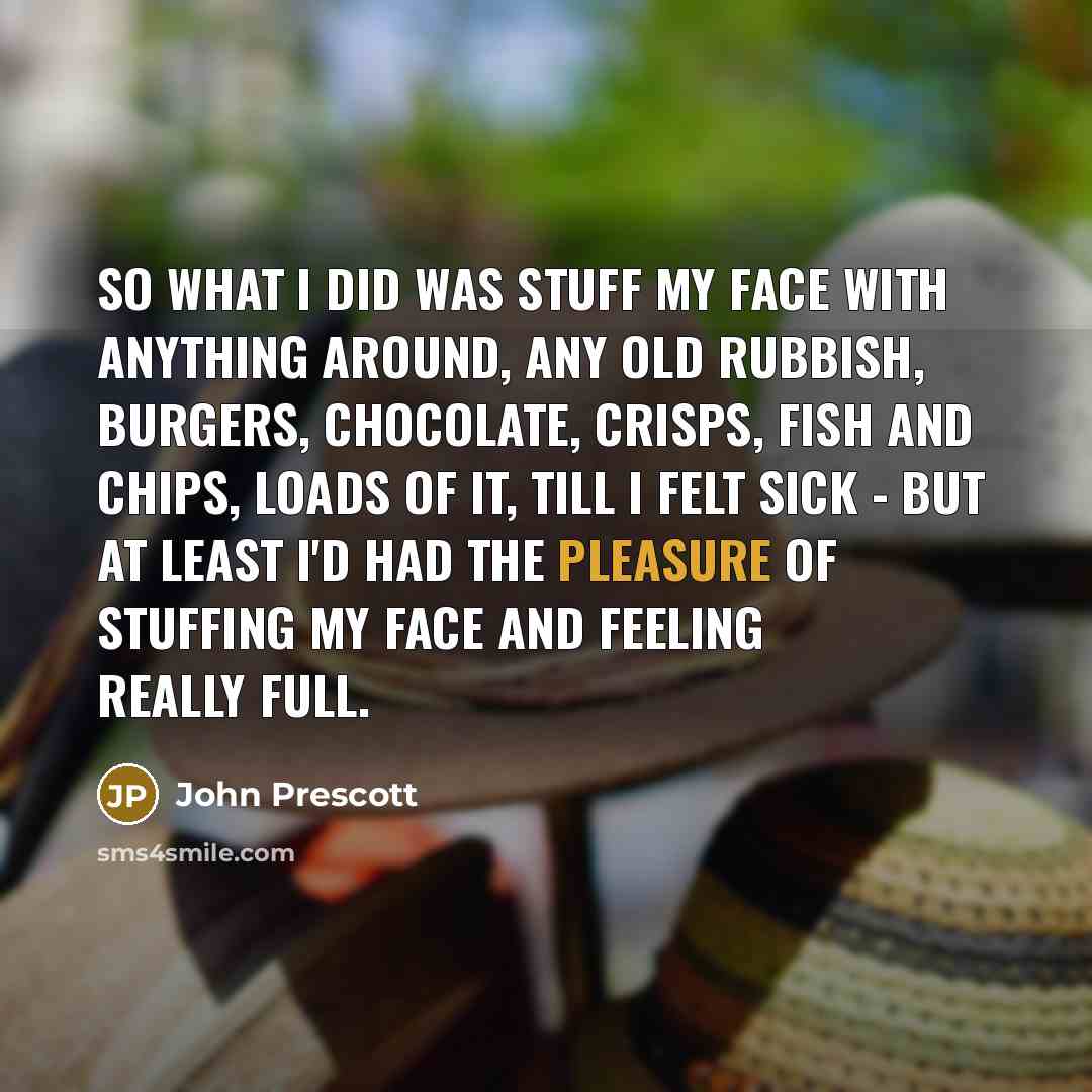 “So what I did was stuff my face with anything…” quote by John Prescott
