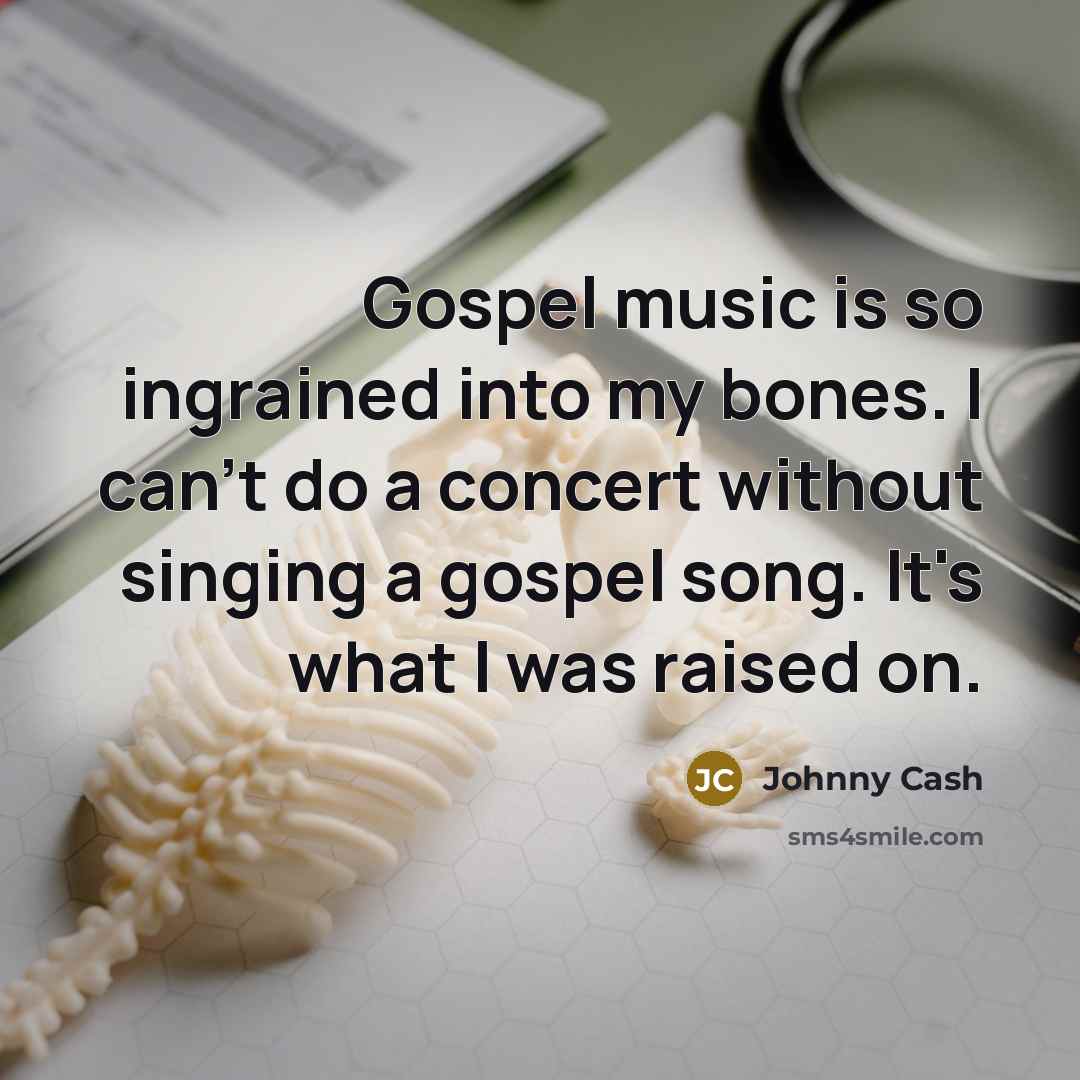 “Gospel music is so ingrained into my bones. I can't…” quote by Johnny Cash
