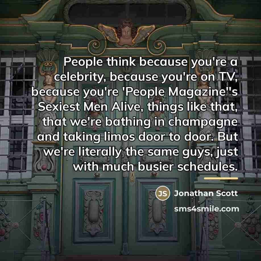 “People think because you're a celebrity, because you're on TV,…” quote by Jonathan Scott