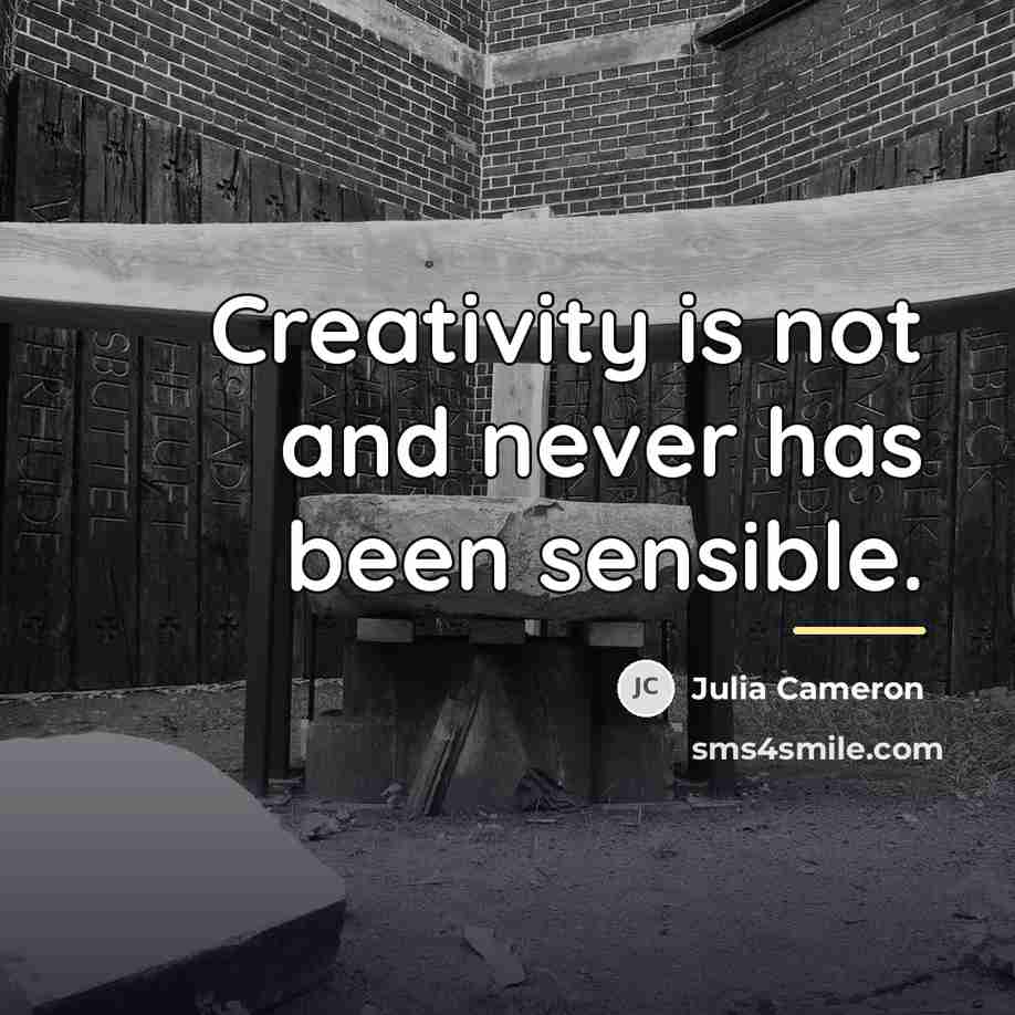 “Creativity is not and never has been sensible.…” quote by Julia Cameron
