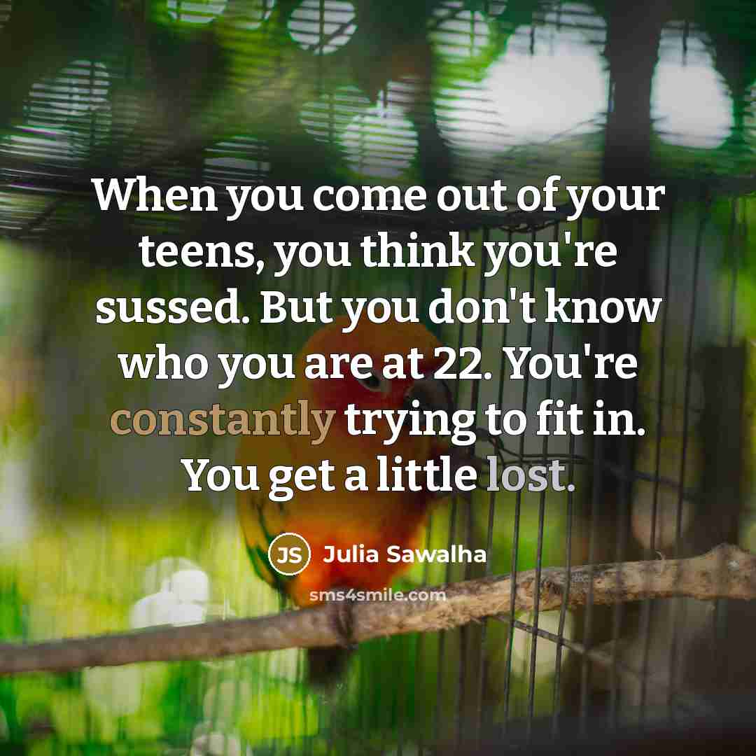 “When you come out of your teens, you think you're…” quote by Julia Sawalha