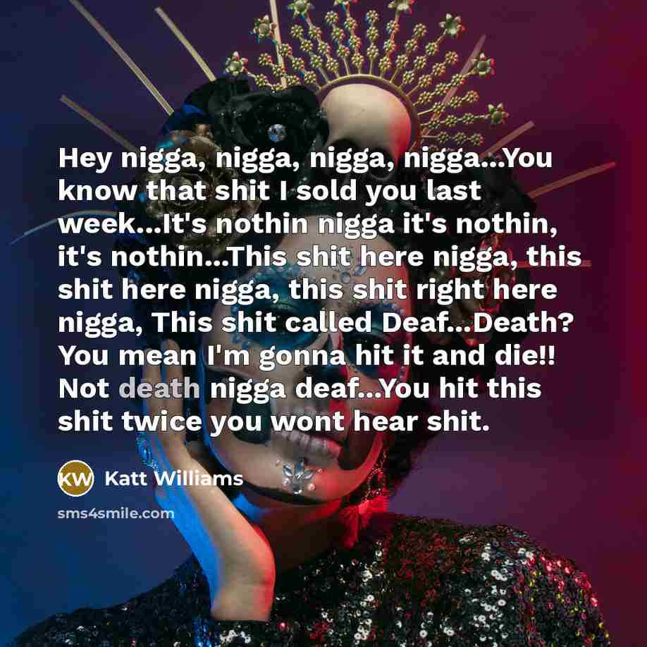“Hey nigga, nigga, nigga, nigga...You know that shit I sold…” quote by Katt Williams