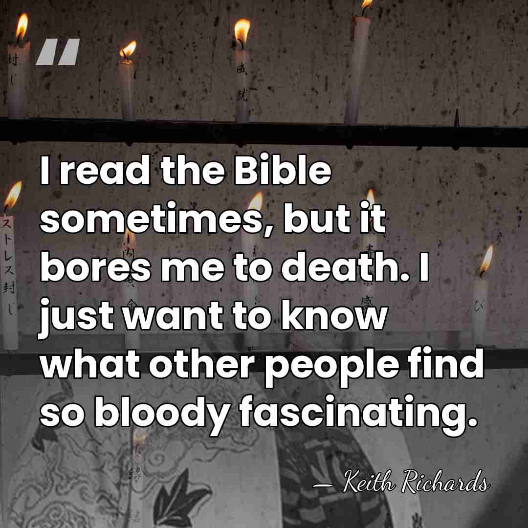 I read the Bible sometimes, but it bores me to death. I just&hellip; - Keith Richards