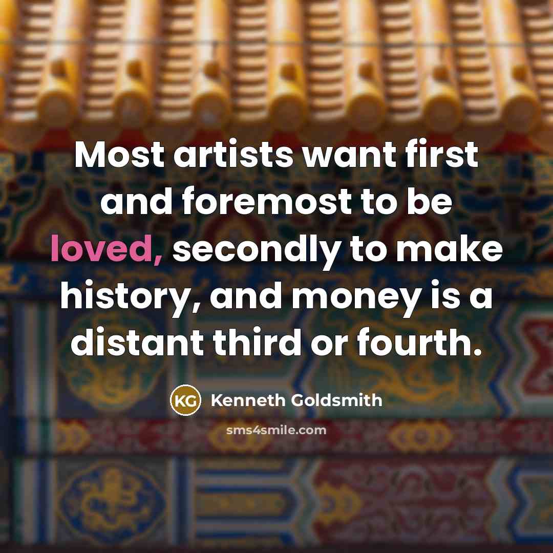 “Most artists want first and foremost to be loved, secondly…” quote by Kenneth Goldsmith