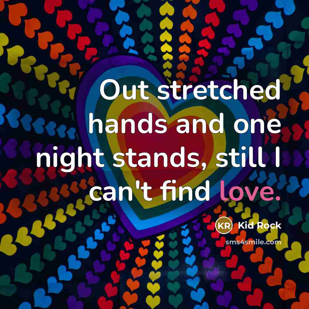“Out stretched hands and one night stands, still I can't…” quote by Kid Rock