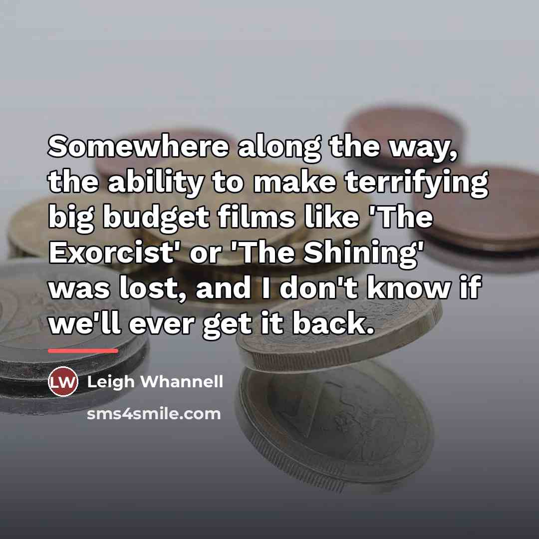 “Somewhere along the way, the ability to make terrifying big…” quote by Leigh Whannell