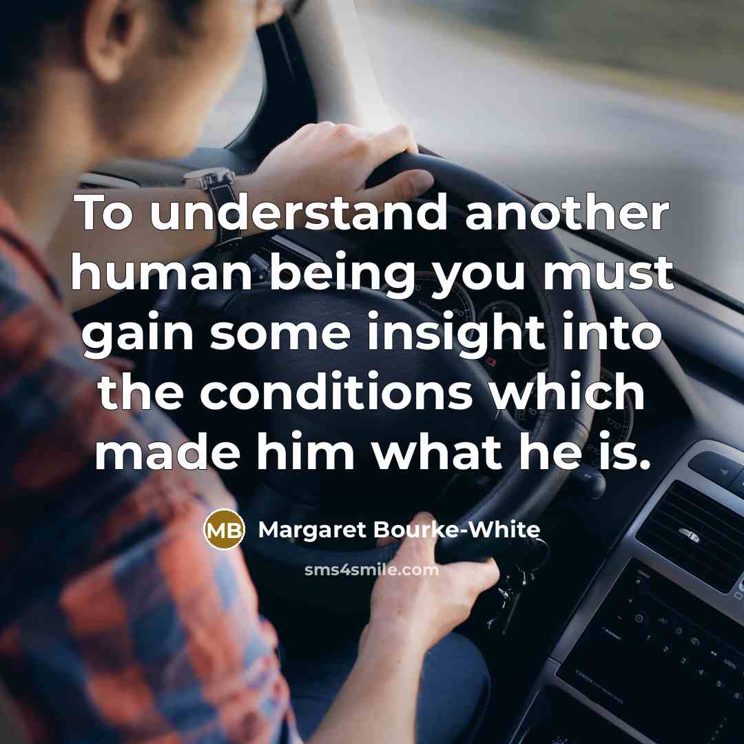 “To understand another human being you must gain some insight…” quote by Margaret Bourke-White