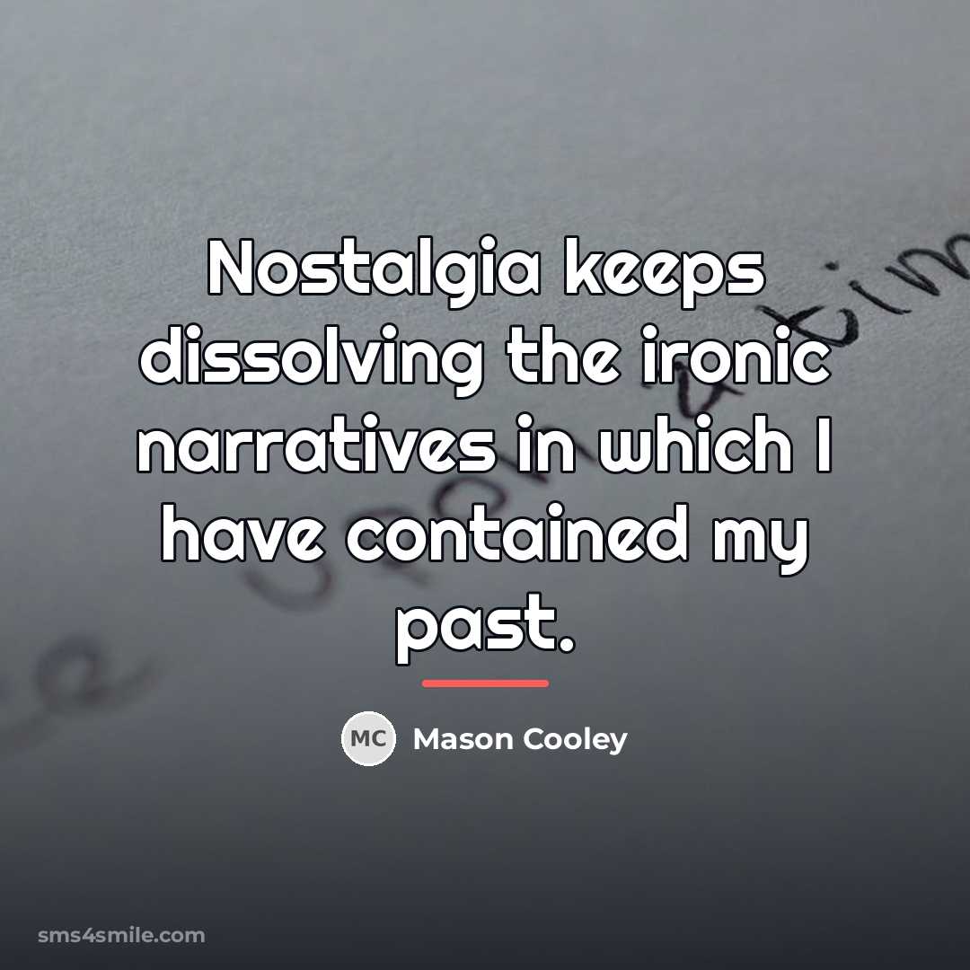 “Nostalgia keeps dissolving the ironic narratives in which I have…” quote by Mason Cooley