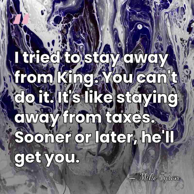 I tried to stay away from King. You can't do it. It's&hellip; - Mike Tyson