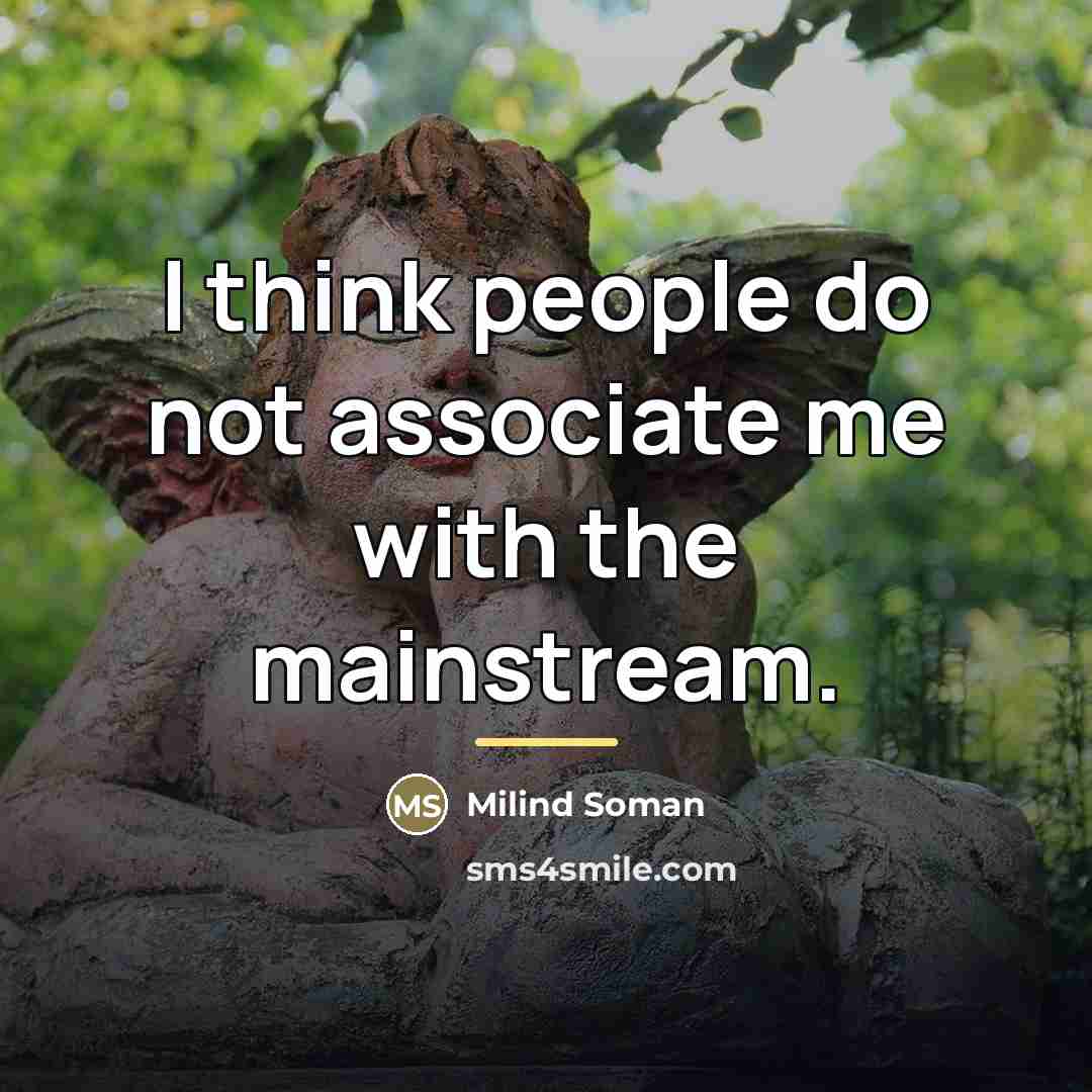 “I think people do not associate me with the mainstream.…” quote by Milind Soman