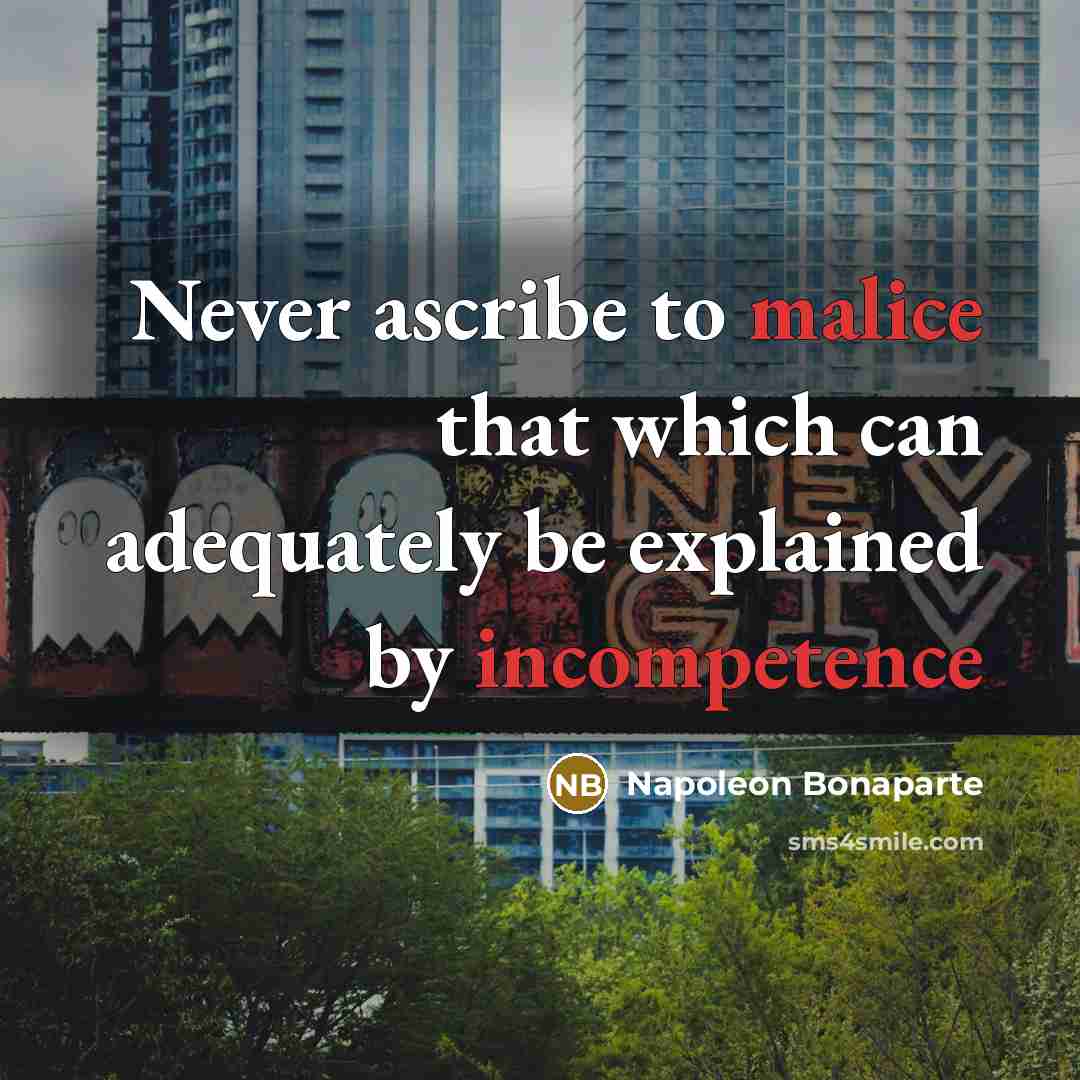“Never ascribe to malice that which can adequately be explained by incompetence” quote by Napoleon Bonaparte