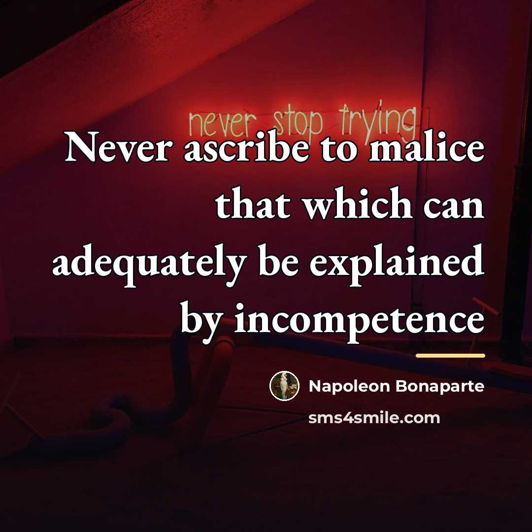 “Never ascribe to malice that which can adequately be explained…” quote by Napoleon Bonaparte