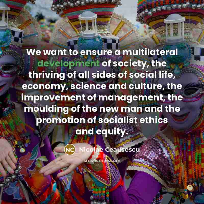 “We want to ensure a multilateral development of society, the…” quote by Nicolae Ceausescu