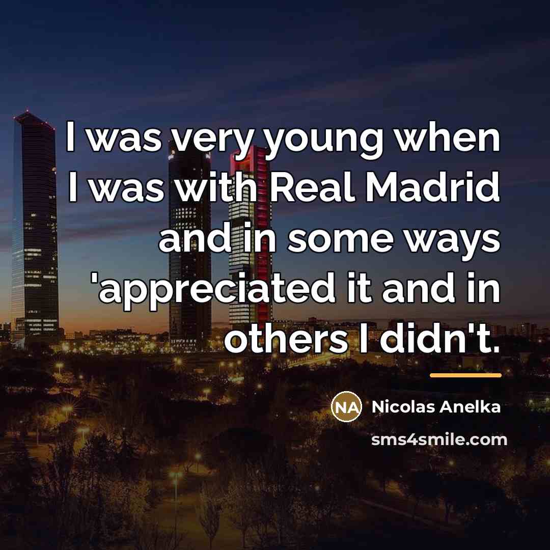 “I was very young when I was with Real Madrid…” quote by Nicolas Anelka
