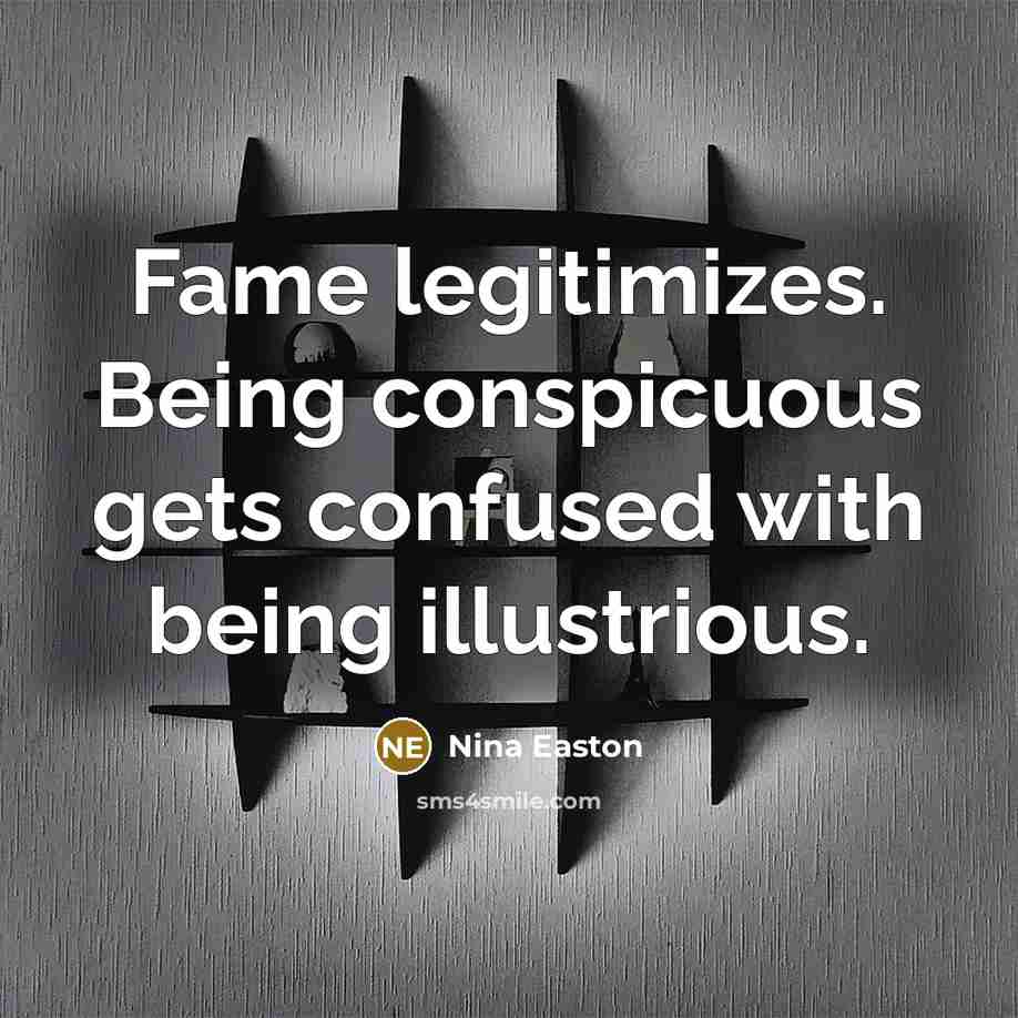 “Fame legitimizes. Being conspicuous gets confused with being illustrious.…” quote by Nina Easton
