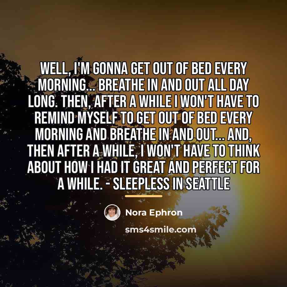 “Well, I'm gonna get out of bed every morning... breathe…” quote by Nora Ephron