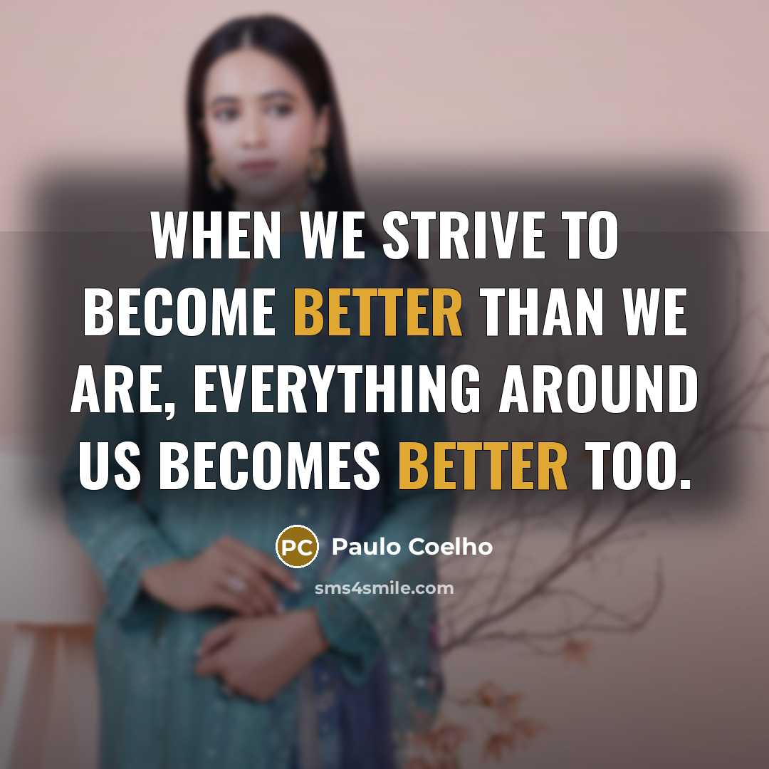 “When we strive to become better than we are, everything around us becomes better too.” quote by Paulo Coelho