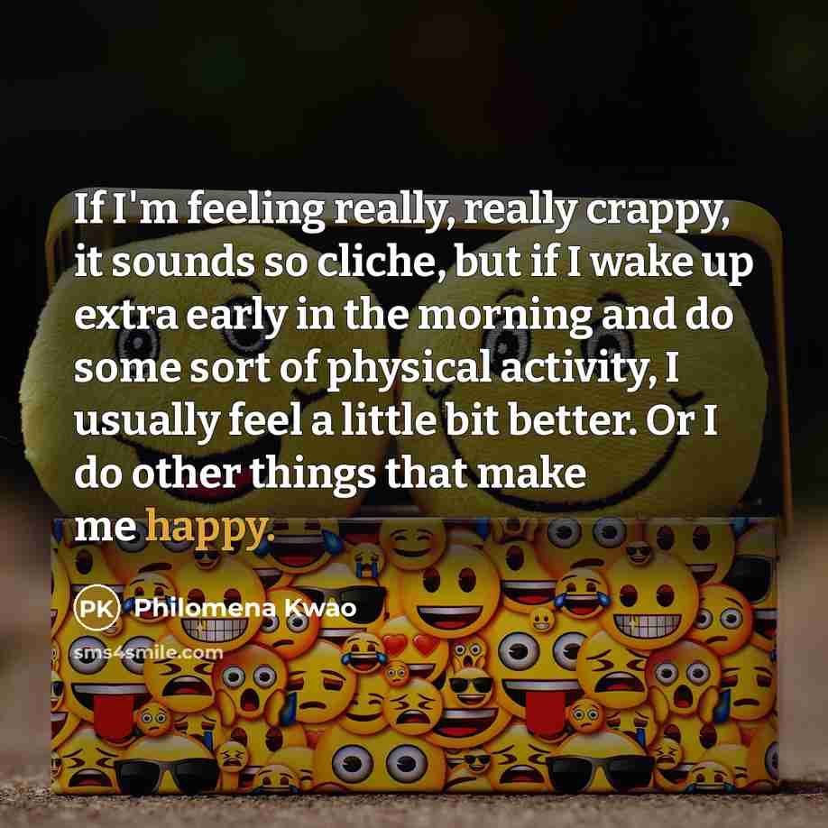 “If I'm feeling really, really crappy, it sounds so cliche,…” quote by Philomena Kwao