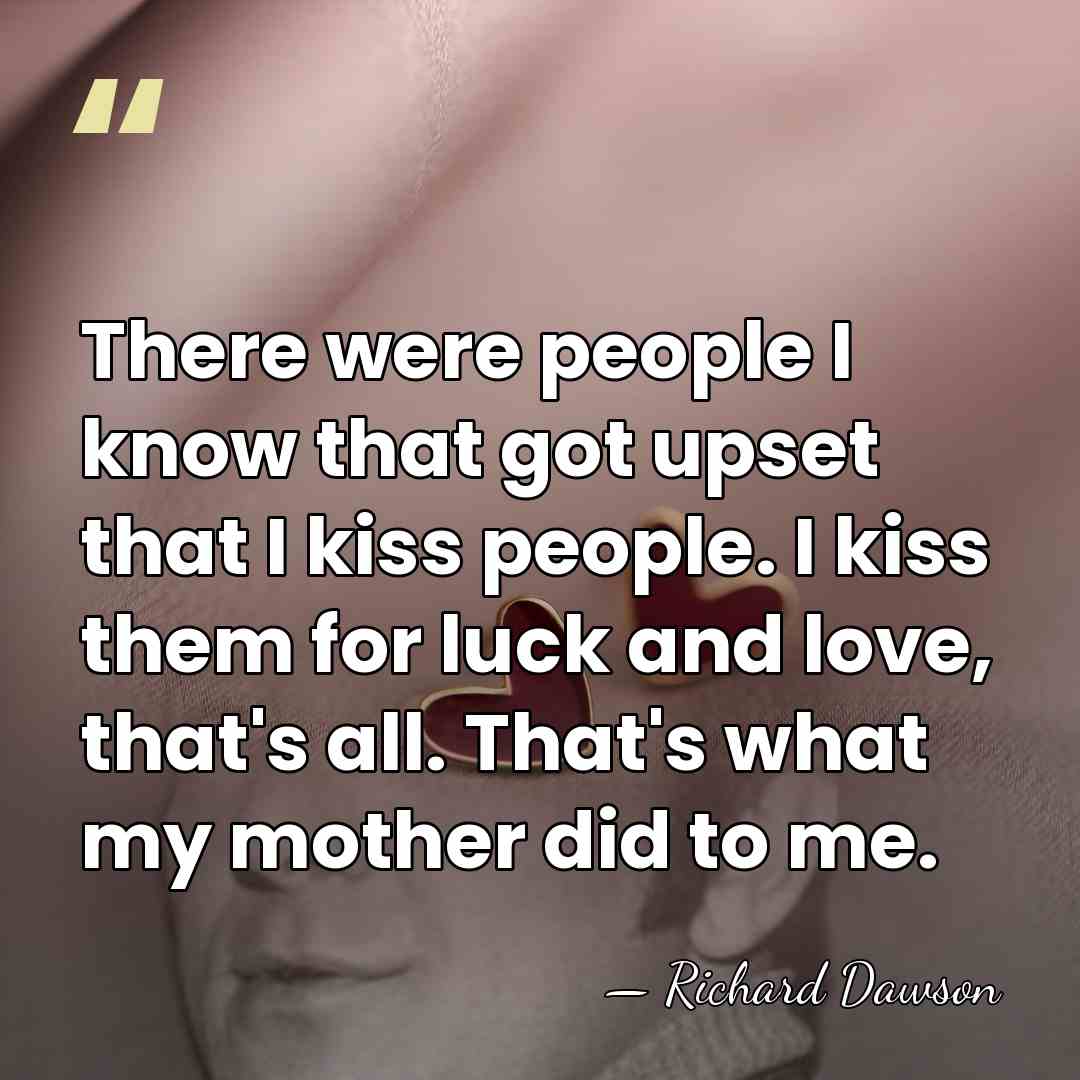 There were people I know that got upset that I kiss people.&hellip; - Richard Dawson